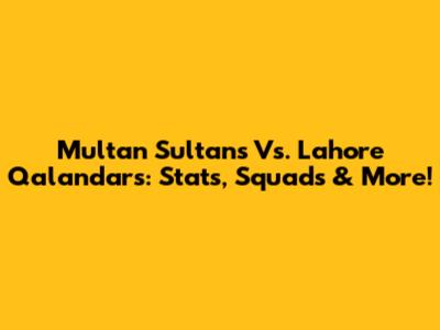 Multan Sultans Vs. Lahore Qalandars: Stats, Squads & More!