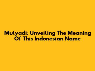 Mulyadi: Unveiling The Meaning Of This Indonesian Name
