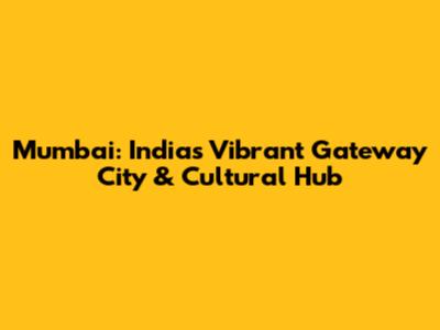 Mumbai: India's Vibrant Gateway City & Cultural Hub