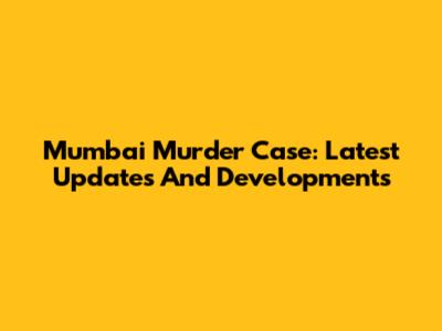 Mumbai Murder Case: Latest Updates And Developments