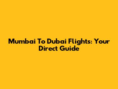 Mumbai To Dubai Flights: Your Direct Guide