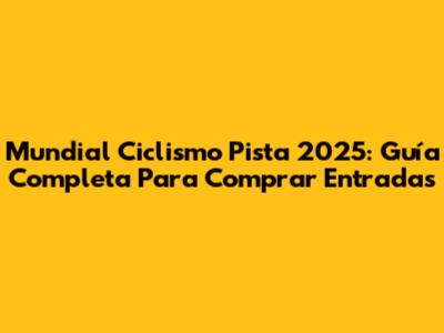 Mundial Ciclismo Pista 2025: Guía Completa Para Comprar Entradas