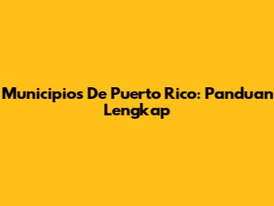 Municipios De Puerto Rico: Panduan Lengkap