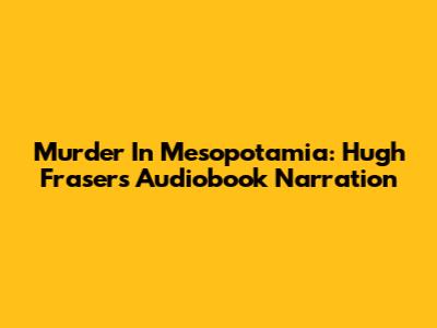 Murder In Mesopotamia: Hugh Fraser's Audiobook Narration