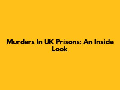 Murders In UK Prisons: An Inside Look