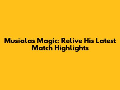 Musiala's Magic: Relive His Latest Match Highlights