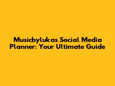 Musicbylukas Social Media Planner: Your Ultimate Guide