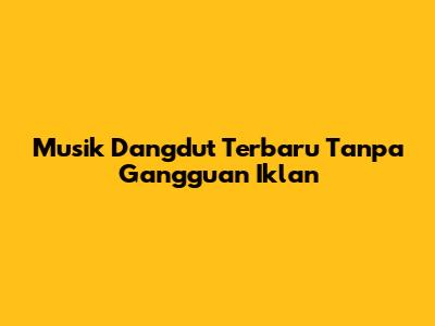 Musik Dangdut Terbaru Tanpa Gangguan Iklan