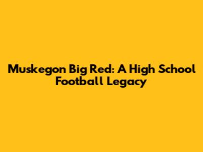 Muskegon Big Red: A High School Football Legacy