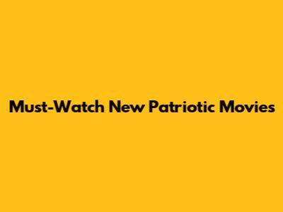 Must-Watch New Patriotic Movies