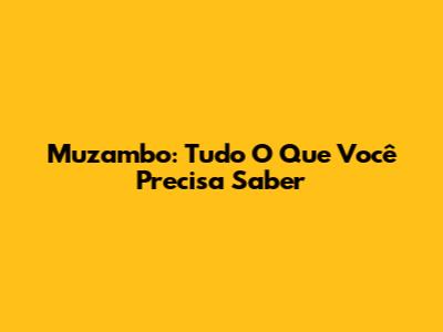Muzambo: Tudo O Que Você Precisa Saber