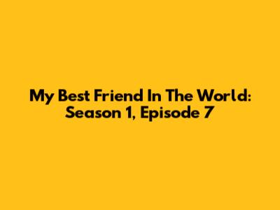 My Best Friend In The World: Season 1, Episode 7