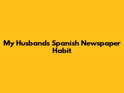 My Husband's Spanish Newspaper Habit