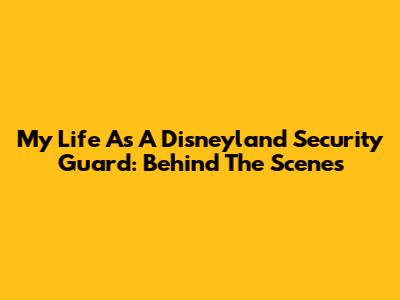My Life As A Disneyland Security Guard: Behind The Scenes
