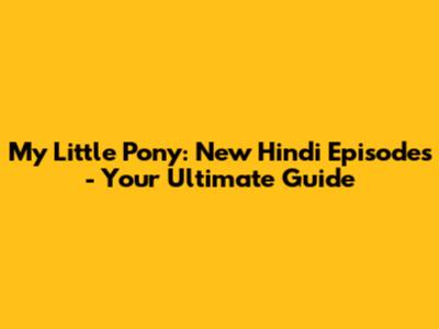 My Little Pony: New Hindi Episodes - Your Ultimate Guide