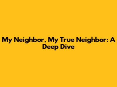 My Neighbor, My True Neighbor: A Deep Dive