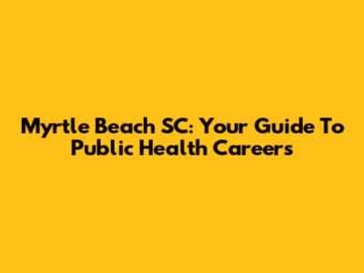 Myrtle Beach SC: Your Guide To Public Health Careers