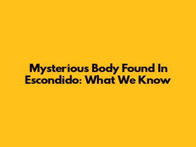 Mysterious Body Found In Escondido: What We Know