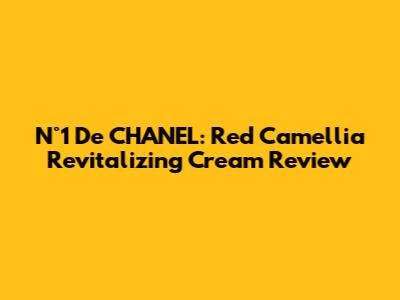 N°1 De CHANEL: Red Camellia Revitalizing Cream Review