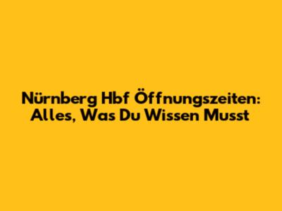 Nürnberg Hbf Öffnungszeiten: Alles, Was Du Wissen Musst
