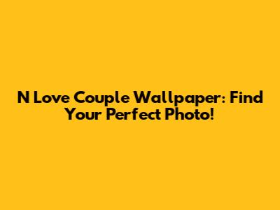 N Love Couple Wallpaper: Find Your Perfect Photo!