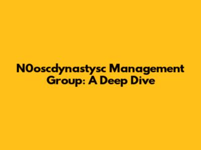 N0oscdynastysc Management Group: A Deep Dive