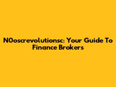 N0oscrevolutionsc: Your Guide To Finance Brokers