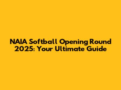 NAIA Softball Opening Round 2025: Your Ultimate Guide