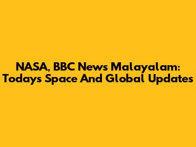 NASA, BBC News Malayalam: Today's Space And Global Updates