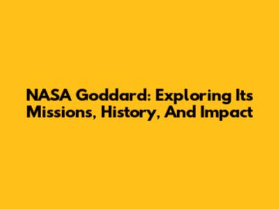 NASA Goddard: Exploring Its Missions, History, And Impact