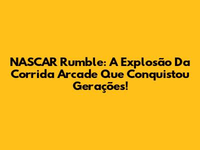 NASCAR Rumble: A Explosão Da Corrida Arcade Que Conquistou Gerações!