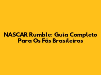 NASCAR Rumble: Guia Completo Para Os Fãs Brasileiros