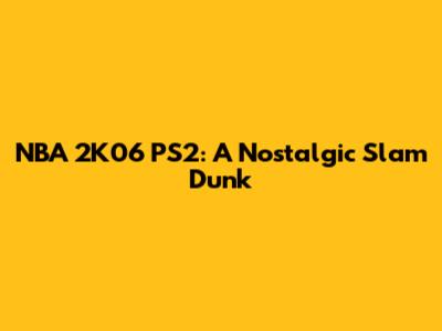 NBA 2K06 PS2: A Nostalgic Slam Dunk