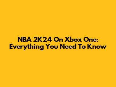 NBA 2K24 On Xbox One: Everything You Need To Know