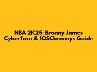 NBA 2K25: Bronny James Cyberface & IOSCbronny's Guide