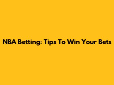 NBA Betting: Tips To Win Your Bets