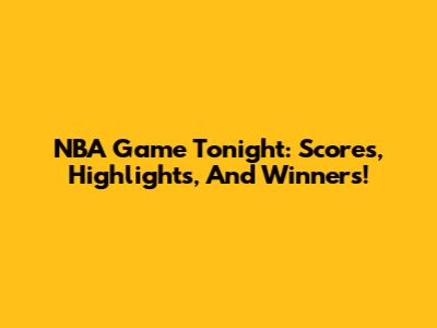 NBA Game Tonight: Scores, Highlights, And Winners!