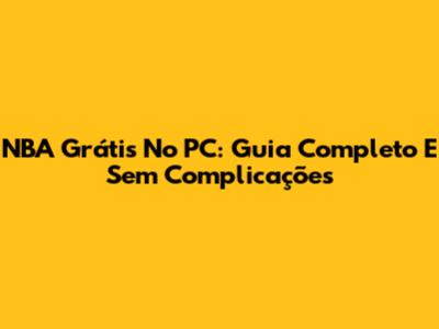 NBA Grátis No PC: Guia Completo E Sem Complicações