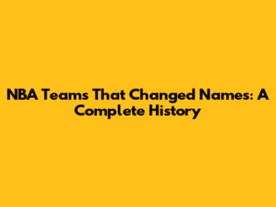 NBA Teams That Changed Names: A Complete History