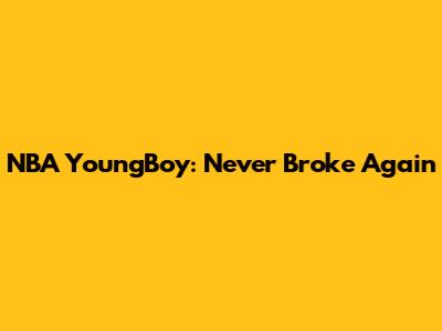 NBA YoungBoy: Never Broke Again