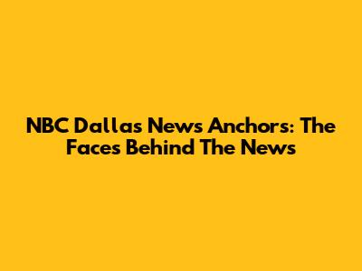 NBC Dallas News Anchors: The Faces Behind The News