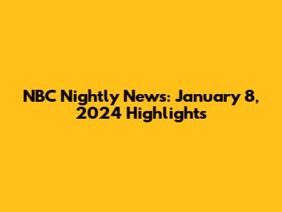 NBC Nightly News: January 8, 2024 Highlights