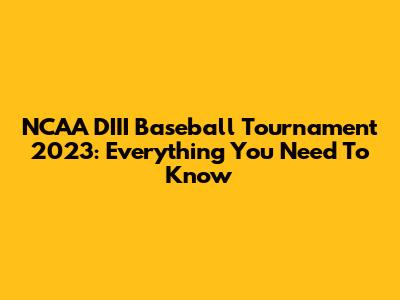 NCAA DIII Baseball Tournament 2023: Everything You Need To Know