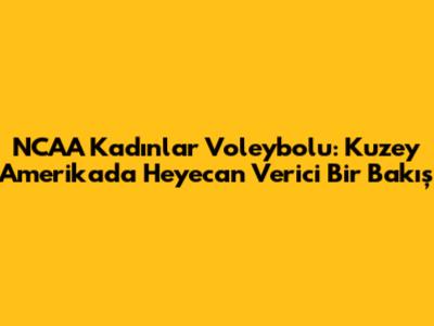 NCAA Kadınlar Voleybolu: Kuzey Amerika'da Heyecan Verici Bir Bakış