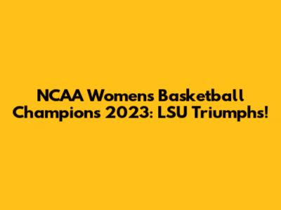 NCAA Women's Basketball Champions 2023: LSU Triumphs!