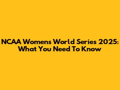 NCAA Women's World Series 2025: What You Need To Know