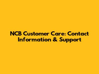 NCB Customer Care: Contact Information & Support