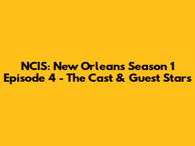 NCIS: New Orleans Season 1 Episode 4 - The Cast & Guest Stars