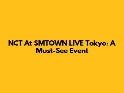 NCT At SMTOWN LIVE Tokyo: A Must-See Event