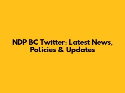 NDP BC Twitter: Latest News, Policies & Updates